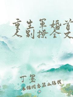 重生军婚首长大人别撩全文阅读