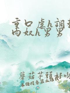 重口虐h调教h肉奴h男男