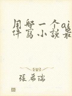 用哪一个ai软件写小说最好