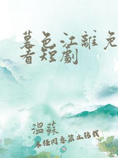 暮色江离免费观看短剧