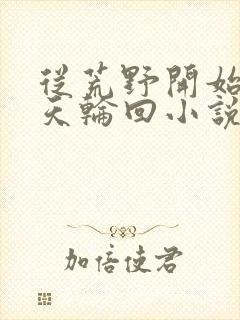 从荒野开始的诸天轮回小说