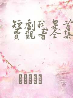 短剧我是首富免费观看全集