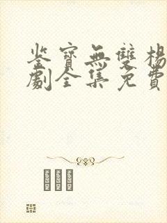 鉴宝无双杨浩短剧全集免费播放