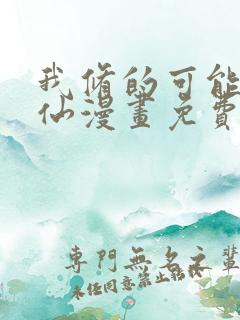 我修的可能是假仙漫画免费阅读下拉式