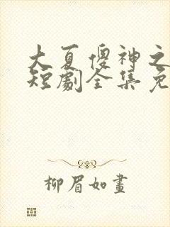 大夏傻神之逆袭短剧全集免费版