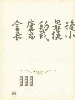 金庸的最后一部长篇武侠小说