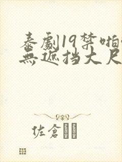 泰剧19禁啪啪无遮挡大尺度剧