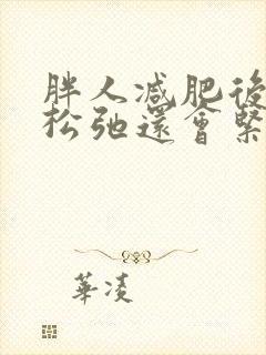 胖人减肥后皮肤松弛还会紧致么