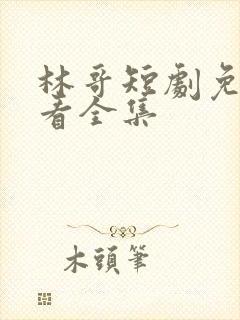 林哥短剧免费观看全集