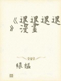 《退退退退退下》漫画