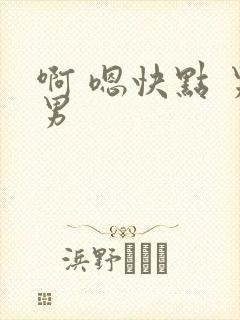 啊 嗯快点 男男