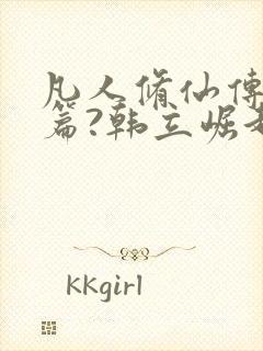 凡人修仙传人界篇?韩立崛起