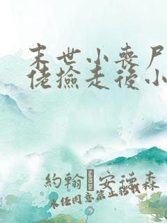 末世小丧尸被大佬捡走后小说免费阅读