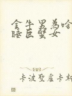 金牛男为啥很难睡巨蟹女