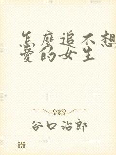 怎么追不想谈恋爱的女生