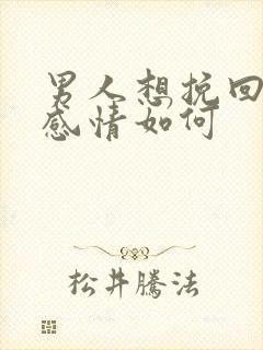 男人想挽回一段感情如何