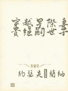 穿越星际妻荣夫贵绝嗣世子养崽免费