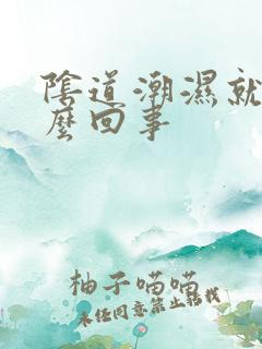 阴道潮湿就痒怎么回事