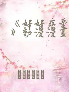 《好好疼爱里面》动漫漫画在线观看