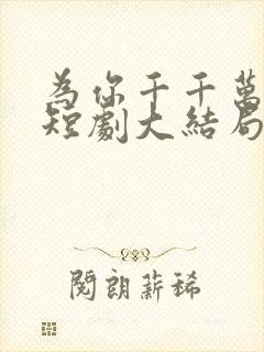 为你千千万万次短剧大结局