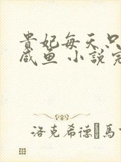 贵妃每天只想当咸鱼 小说完整