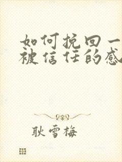 如何挽回一段不被信任的感情