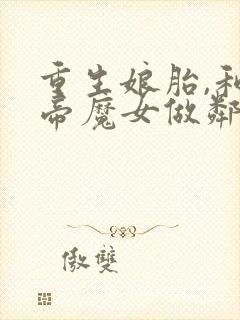 重生娘胎,和女帝魔女做邻居