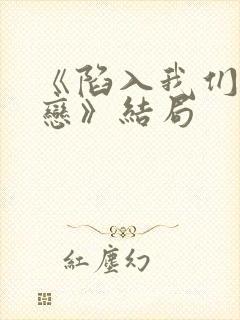 《陷入我们的热恋》结局