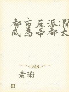 都市反派:开局成为帝都太子爷