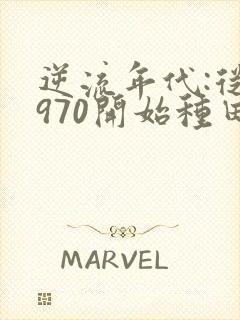 逆流年代:从1970开始种田养家 小说txt下载