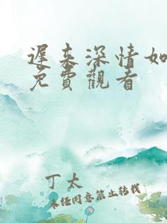 迟来深情如草芥免费观看