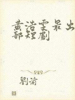 黄浩雯最出名十部短剧