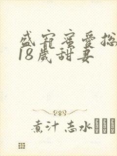 盛宠蜜爱总裁的18岁甜妻