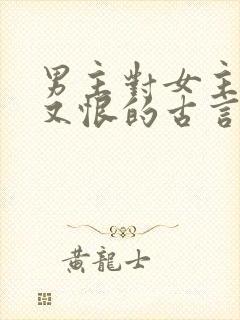 男主对女主又爱又恨的古言