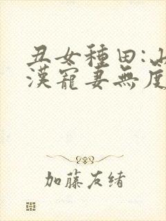 丑女种田:山里汉宠妻无度全文免费阅读