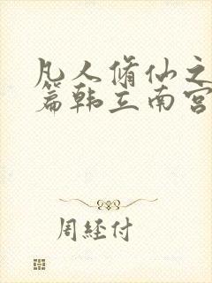 凡人修仙之仙界篇韩立南宫婉小说全集阅读