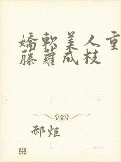 娇软美人重生 藤萝成枝