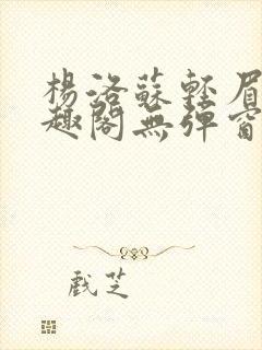 杨洛苏轻眉笔笔趣阁无弹窗