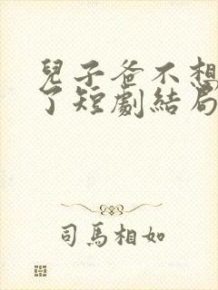 儿子爸不想努力了短剧结局