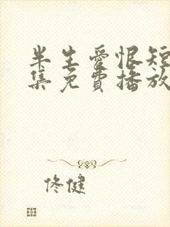 半生爱恨短剧全集免费播放