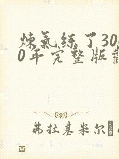 炼气练了3000年完整版观看