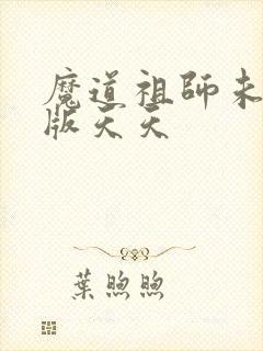 魔道祖师未删减版天天