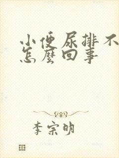 小便尿排不出来怎么回事