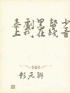 泰剧黑帮少爷爱上我在线看