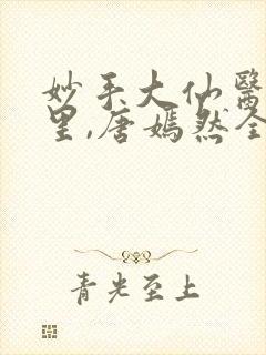 妙手大仙医陈万里,唐嫣然全部章节免费阅读