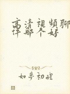 高清视频聊天软件哪个好