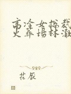 高冷女总裁追夫火葬场林澈