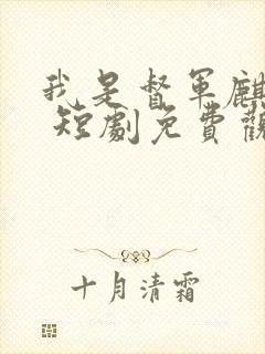 我是督军麒麟子 短剧免费观看