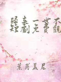 归来一世不负卿短剧免费观看高清