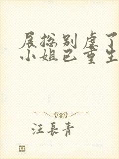 展总别虐了,庄小姐已重生txt